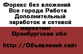Форекс без вложений. - Все города Работа » Дополнительный заработок и сетевой маркетинг   . Оренбургская обл.